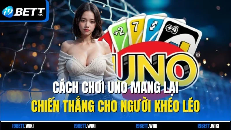 Cách chơi Uno mang lại chiến thắng cho người khéo léo