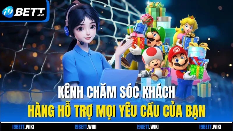 Kênh chăm sóc khách hàng hỗ trợ mọi yêu cầu của bạn