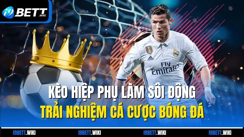 Kèo hiệp phụ làm sôi động trải nghiệm cá cược bóng đá