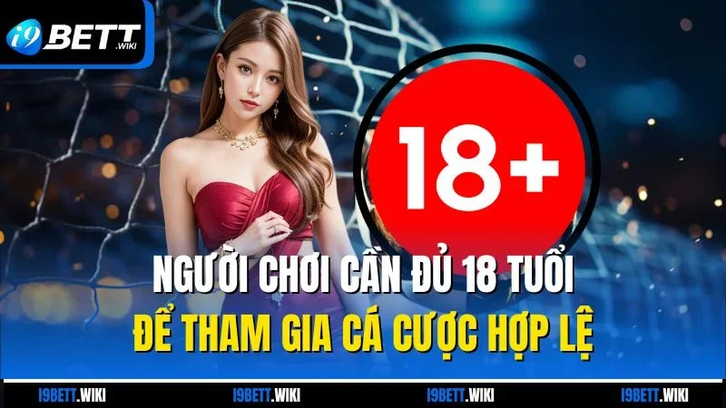 Người chơi cần đủ 18 tuổi để tham gia cá cược hợp lệ