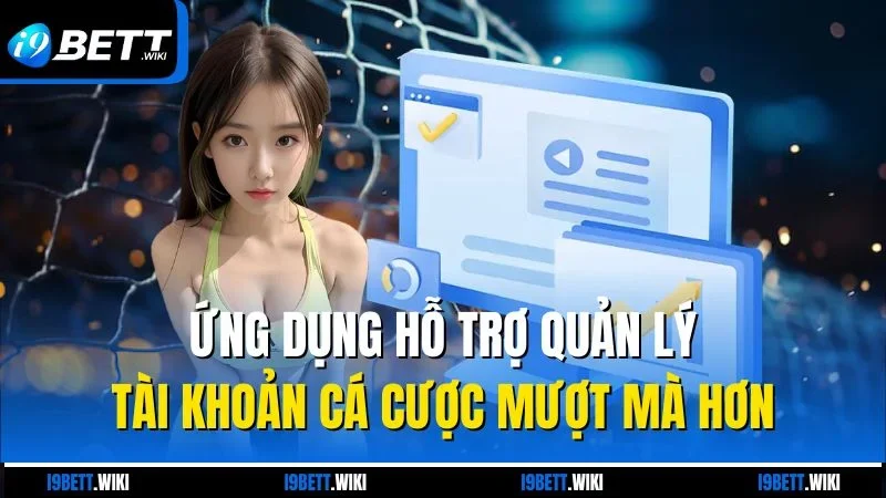 Ứng dụng hỗ trợ quản lý tài khoản cá cược mượt mà hơn