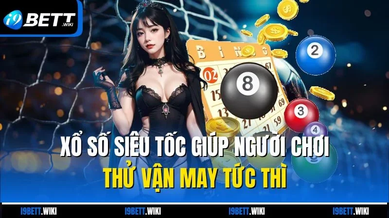 Xổ số siêu tốc giúp người chơi thử vận may tức thì